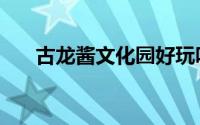 古龙酱文化园好玩吗（古龙酱文化园）