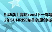 机动战士高达seed下一部是什么（机动战士高达SEED 2002年SUNRISE制作的原创电视动画）