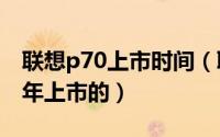 联想p70上市时间（联想P70 联想P70 2011年上市的）