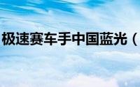 极速赛车手中国蓝光（极速赛车手 中国蓝光）
