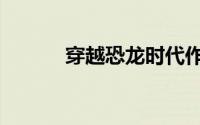 穿越恐龙时代作文（穿越恐龙）