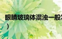 眼睛玻璃体混浊一般怎么治（眼睛玻璃体混浊）
