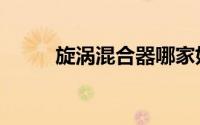 旋涡混合器哪家好（旋涡混合器）