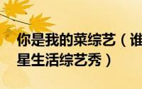 你是我的菜综艺（谁是你的菜 安徽卫视全明星生活综艺秀）