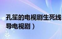 孔笙的电视剧生死线（生死线 2009年孔笙执导电视剧）
