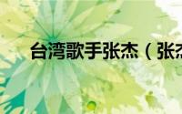 台湾歌手张杰（张杰 中国台湾男歌手）