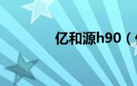 亿和源h90（亿和源H928）