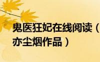 鬼医狂妃在线阅读（鬼医狂妃 17k签约作者亦尘烟作品）