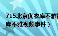 715北京优衣库不雅视频事件（715北京优衣库不雅视频事件）