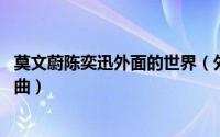 莫文蔚陈奕迅外面的世界（外面的世界 莫文蔚陈奕迅演唱歌曲）