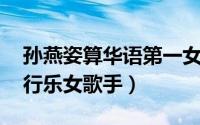孙燕姿算华语第一女歌手吗（孙燕姿 华语流行乐女歌手）