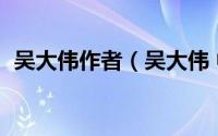 吴大伟作者（吴大伟 中国内地作家、商人）