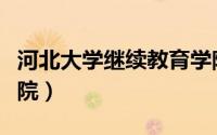 河北大学继续教育学院（河北大学继续教育学院）
