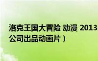洛克王国大冒险 动漫 2013（洛克王国大冒险 2013年腾讯公司出品动画片）