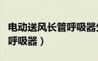 电动送风长管呼吸器生产厂家（电动送风长管呼吸器）