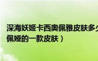 深海妖姬卡西奥佩雅皮肤多少钱（深海妖姬 魔蛇之拥卡西奥佩娅的一款皮肤）
