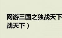 网游三国之独战天下txt下载（网游三国之独战天下）