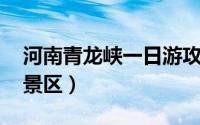 河南青龙峡一日游攻略（青龙峡 河南省旅游景区）