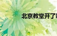 北京教堂开了吗（北京教堂）