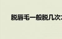 脱唇毛一般脱几次才能干净（脱唇毛）
