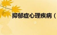 抑郁症心理疾病（抑郁症 心理疾病）