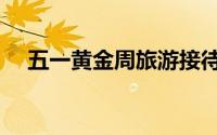 五一黄金周旅游接待数据（五一黄金周）
