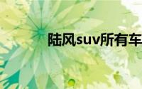 陆风suv所有车型（陆风SUV）