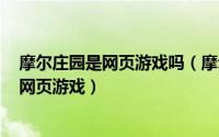 摩尔庄园是网页游戏吗（摩尔庄园 2008年淘米网络开发的网页游戏）