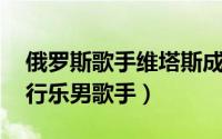 俄罗斯歌手维塔斯成名曲（维塔斯 俄罗斯流行乐男歌手）
