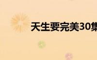 天生要完美30集（天生要完美）
