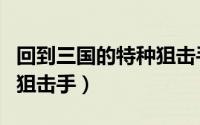 回到三国的特种狙击手小说（回到三国的特种狙击手）