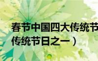 春节中国四大传统节日之一（春节 中国四大传统节日之一）
