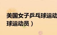 美国女子乒乓球运动员吴玥（吴玥 美国乒乓球运动员）