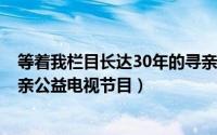 等着我栏目长达30年的寻亲完整版（等着我 2010年跨国寻亲公益电视节目）
