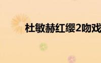 杜敏赫红缨2吻戏哪一集（杜敏赫）