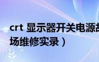 crt 显示器开关电源故障维修（CRT显示器现场维修实录）