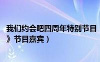我们约会吧四周年特别节目（周乐乐 湖南卫视《我们约会吧》节目嘉宾）