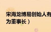 宋海龙博易创始人有多有钱（宋海龙 博易创为董事长）