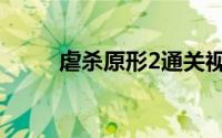 虐杀原形2通关视频（虐杀原形2）