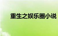 重生之娱乐圈小说（重生之娱乐世纪）