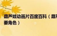 葫芦娃动画片百度百科（葫芦娃 动画片《葫芦兄弟》系列主要角色）