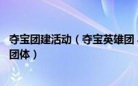 夺宝团建活动（夺宝英雄团 小游戏《夺宝英雄团》系列中的团体）