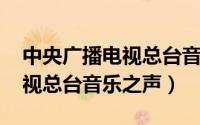 中央广播电视总台音乐之声fm（中央广播电视总台音乐之声）