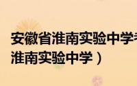 安徽省淮南实验中学考入二中有多少（安徽省淮南实验中学）