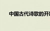 中国古代诗歌的开端（中国古代诗歌）