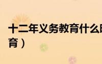 十二年义务教育什么时候实行（十二年义务教育）