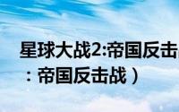 星球大战2:帝国反击战在线观看（星球大战2：帝国反击战）