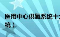 医用中心供氧系统十大品牌（医用中心供氧系统）