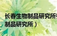 长春生物制品研究所有限责任公司（长春生物制品研究所）