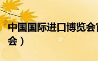 中国国际进口博览会官网（中国国际进口博览会）